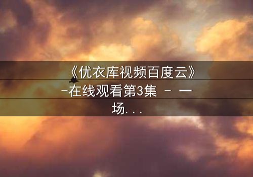 《优衣库视频百度云》-在线观看第3集 - 一场试衣间里的秘密风暴