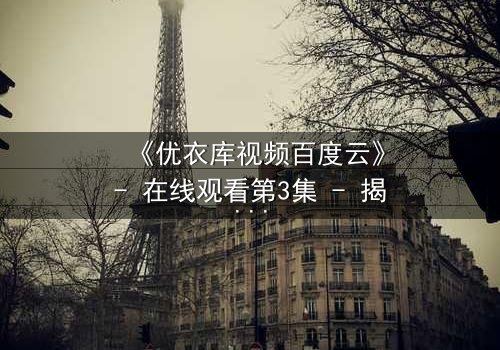 《优衣库视频百度云》- 在线观看第3集 - 揭开都市欲望的隐秘角落