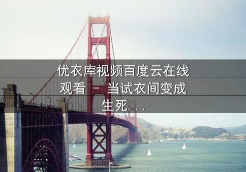 优衣库视频百度云在线观看 - 当试衣间变成生死场,你敢点开吗?