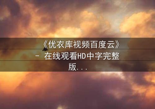 《优衣库视频百度云》- 在线观看HD中字完整版 - 一场都市欲望的隐秘风暴