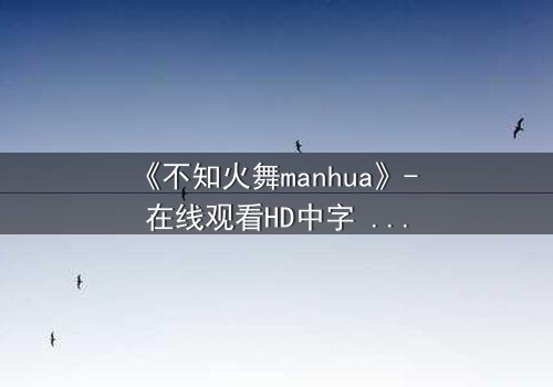 《不知火舞manhua》- 在线观看HD中字 - 揭开隐藏的宿命对决
