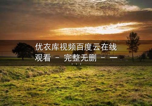 优衣库视频百度云在线观看 - 完整无删 - 一场都市欲望的隐秘风暴