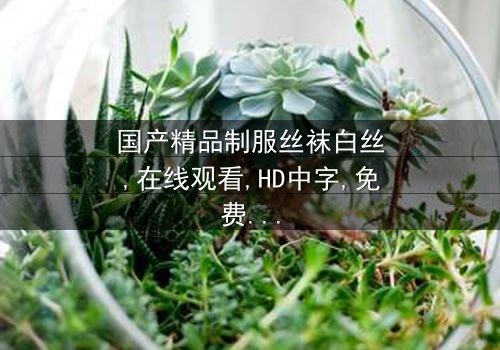 《国产精品制服丝袜白丝》- 在线观看HD中字 - 免费1080P超清完整无删第3集